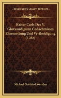 Kaiser Carls Des V. Glorwurdigsten Gedachtnisses Ehrenrettung Und Vertheidigung (1782) 1166181774 Book Cover