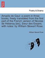 Amadis de Gaul: a poem in three books; freely translated from the first part of the French version of Nicolas de Heberay [sic], Sieur des Essars; with notes: by William Stewart Rose. 1297017218 Book Cover