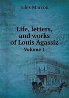 Life, Letters, and Works of Louis Agassiz; Volume 1 1145415385 Book Cover