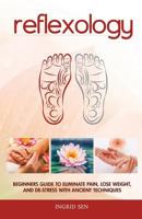 Reflexology: Beginners Guide to Eliminate Pain, Lose Weight and De-Stress with Ancient Techniques 1502719932 Book Cover