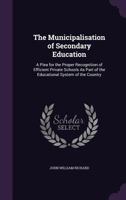 The Municipalisation of Secondary Education: A Plea for the Proper Recognition of Efficient Private Schools As Part of the Educational System of the Country 135689318X Book Cover