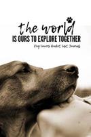 The World Is Ours To Explore Together Dog Lovers Bucket List Journal: The World Is Ours To Explore Together Dog Lovers Bucket List Journal 1079171657 Book Cover