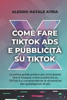 Come Fare Tiktok Ads E Pubblicità Su Tiktok: La prima guida pratica che ti insegna a fare pubblicità su TikTok e a comprenderne le dinamiche per guada B0CQ8Q47VT Book Cover