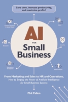 AI for Small Business: From Marketing and Sales to HR and Operations, How to Employ the Power of Artificial Intelligence for Small Business Success (AI Advantage) 1507222912 Book Cover