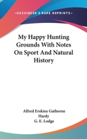 My Happy Hunting Grounds With Notes On Sport And Natural History 1162765259 Book Cover