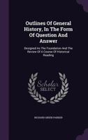 Outlines Of General History, In The Form Of Question And Answer: Designed As The Foundation And The Review Of A Course Of Historical Reading 1178958671 Book Cover