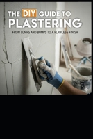 The DIY Guide to Plastering: From Lumps and Bumps to a Flawless Finish: Your Step-by-Step Handbook for Professional Results at Home B0FPXS4KQ5 Book Cover