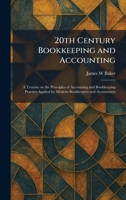 20th Century Bookkeeping and Accounting: A Treatise on the Principles of Accounting and Bookkeeping Practice Applied by Modern Bookkeepers and Accountants 1025255321 Book Cover