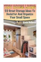 Tiny House Living: 50 Great Storage Ideas To Declutter And Organize Your Small Space: (Tiny House Building) 1974242781 Book Cover