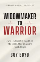 Widowmaker to Warrior: How I Rebuilt My Health on My Terms After a Massive Heart Attack B0H8ZT8262 Book Cover