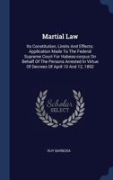 Martial Law: Its Constitution, Limits and Effects: Application Made to the Federal Supreme Court for Habeas-Corpus on Behalf of the Persons Arrested in Virtue of Decrees of April 10 and 12, 1892 1297989953 Book Cover