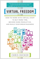 Virtual Freedom: How to Work with Virtual Staff to Buy More Time, Become More Productive, and Build Your Dream Business 1939529743 Book Cover
