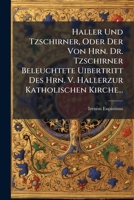 Haller Und Tzschirner, Oder Der Von Hrn. Dr. Tzschirner Beleuchtete Uibertritt Des Hrn. V. Hallerzur Katholischen Kirche... 1271168685 Book Cover