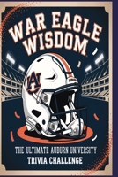 War Eagle Wisdom The Ultimate Auburn University Trivia Challenge: Test your smarts on Auburn football, history, and Tiger traditions B0FT3TGB4Z Book Cover
