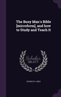The Busy Man's Bible, And How To Study And Teach It 1540522008 Book Cover