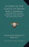 A Guide To The Coasts Of Devon And Cornwall: Descriptive Of Scenery, Historical, Legendary, And Archaeological 1103100432 Book Cover