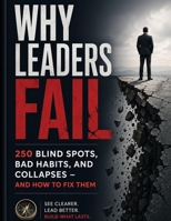 Why Leaders Fail - 250 Blind Spots, Bad Habits, and Collapses - and How to Fix Them B0GYWFF1MQ Book Cover