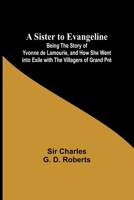 A Sister to Evangeline;Being the Story of Yvonne de Lamourie, and how she went into exile with the villagers of Grand Pré 9357956123 Book Cover