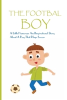 The Footbal Boy: A Little Humorous And Inspirational Story About A Boy That Plays Soccer: Soccer Stories For Kids B08T6JYF7G Book Cover