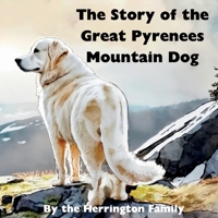 The Story of the Great Pyrenees Mountain Dog (The Stories of the Greatest Dog Breeds) B0C47JD1DN Book Cover