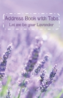 Address Book with Tabs Let me be your Lavender: Flower cover With A-Z Index Page Numbers and Alphabetical tabs for keeping your contact details, name, ... mobile phone, landline, office phone, e-mail B0851LZNFV Book Cover