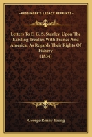 Letters To E. G. S. Stanley, Upon The Existing Treaties With France And America, As Regards Their Rights Of Fishery 1120873142 Book Cover