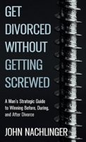Get Divorced Without Getting Screwed: A Man's Strategic Guide to Winning Before, During, and After Divorce B0GDJN4PKG Book Cover