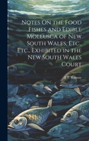 Notes On the Food Fishes and Edible Mollusca of New South Wales, Etc., Etc., Exhibited in the New South Wales Court 102065404X Book Cover
