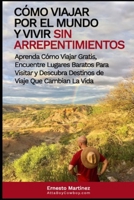 Cómo viajar por el mundo y vivir sin arrepentimientos.: Aprenda a viajar gratis, encontrar lugares baratos para visitar y descubrir destinos de viaje ... vida. 1646350154 Book Cover