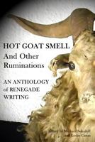 Hot Goat Smell and Other Ruminations: An Anthology of Renegade Writing 1304658597 Book Cover