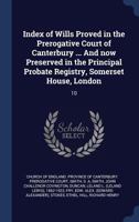 Index of Wills Proved in the Prerogative Court of Canterbury ... And now Preserved in the Principal Probate Registry, Somerset House, London: 10 1376989093 Book Cover