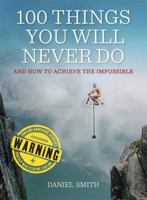 100 Things You Will Never Do: And How to Achieve the Impossible 1782064559 Book Cover