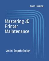 Mastering 3D Printer Maintenance: An In-Depth Guide 1778118143 Book Cover