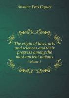 The Origin of Laws, Arts and Sciences and Their Progress Among the Most Ancient Nations Volume 1 5518972032 Book Cover