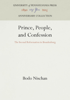 Prince, People, and Confession: The Second Reformation in Brandenburg 0812232429 Book Cover