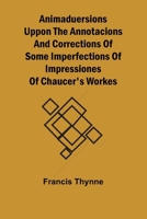 Animaduersions uppon the annotacions and corrections of some imperfections of impressiones of Chaucer's workes 9367245254 Book Cover
