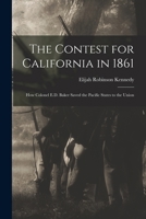 The Contest for California in 1861: How Colonel E.D. Baker Saved the Pacific States to the Union 1017082022 Book Cover