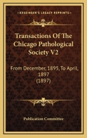 Transactions Of The Chicago Pathological Society V2: From December, 1895, To April, 1897 1165798301 Book Cover