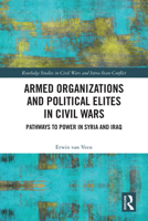 Armed Organizations and Political Elites in Civil Wars: Pathways to Power in Syria and Iraq (Routledge Studies in Civil Wars and Intra-State Conflict) 1032585668 Book Cover