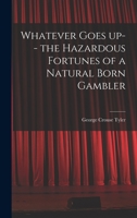 Whatever Goes up-- the Hazardous Fortunes of a Natural Born Gambler 1013643585 Book Cover