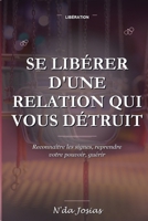 Se Libérer d'une Relation qui Vous Détruit: Comprendre les Relations Toxiques, Reprendre le Contrôle de sa Vie et Se Reconstruire (French Edition) B0HH6WG298 Book Cover