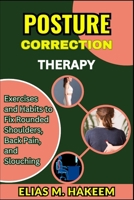POSTURE CORRECTION THERAPY: Exercises and Habits to Fix Rounded Shoulders, Back Pain, and Slouching B0FHV4B22D Book Cover