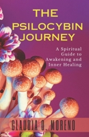 The Psilocybin Journey: A Spiritual Guide to Awakening and Inner Healing: Explore Plant Medicine, Mystical Experiences, and Psychedelic Consciousness for Deep Transformation (All About Psilocybin) B0FKHDCT8T Book Cover