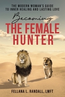 Becoming the Female Hunter: The Modern Woman's Guide to Inner Healing and Lasting Love B0BM3R6KX2 Book Cover