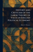 History and Criticism of the Labor Theory of Value in English Political Economy 1025246195 Book Cover