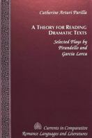 A Theory for Reading Dramatic Texts: Selected Plays by Pirandello and García Lorca 0820423688 Book Cover