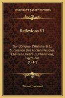 Reflexions V1: Sur L'Origine, L'Histoire Et La Succession Des Anciens Peuples, Chaleens, Hebreux, Pheniciens, Egyptiens (1747) 1104895676 Book Cover