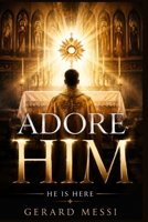 ADORE HIM: HE IS HERE: The True Story of Jesus Christ, the Eucharist, and the Divine Presence That Continues to Change Hearts B0HGQ97V6C Book Cover