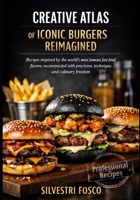 CREATIVE ATLAS OF ICONIC BURGERS REIMAGINED: Recipes inspired by the world’s most famous fast food flavors, reconstructed with precision, technique, and culinary freedom. B0GJPC5WPF Book Cover