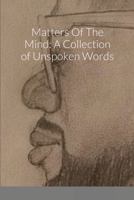 Matters Of The Mind: A Collection of Unspoken Words 1716167051 Book Cover